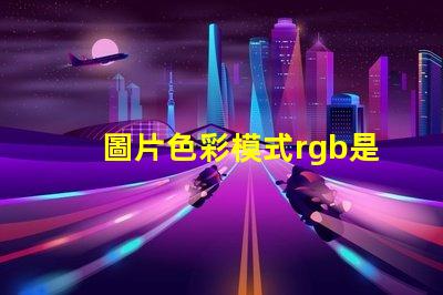 圖片色彩模式rgb是什么意思 電腦rgb是什么意思啊